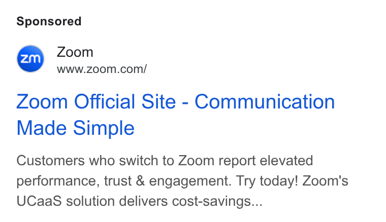 Zoom ad on Google Ads: Zoom Official Site - Communication Made Simple Customers who switch to Zoom report elevated performance, trust & engagement. Try today! Zoom's UCaas& solution delivers cost-savings...
