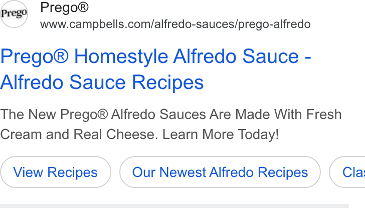 Campbell Soup ad on Google Ads: Prego® Homestyle Alfredo Sauce - Alfredo Sauce Recipes The New Prego® Alfredo Sauces Are Made With Fresh Cream and Real Cheese. Learn More Today! Our Newest Alfredo Recipes } ( Cla