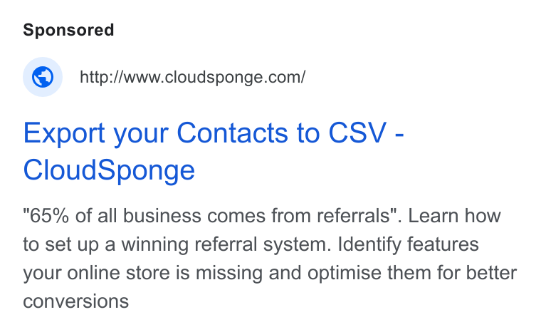 CloudSponge ad on Google Ads: Export your Contacts to CSV - Cloud Sponge "65% of all business comes from referrals". Learn how to set up a winning referral system. Identify features your online store is missing and optimise them for better conversions