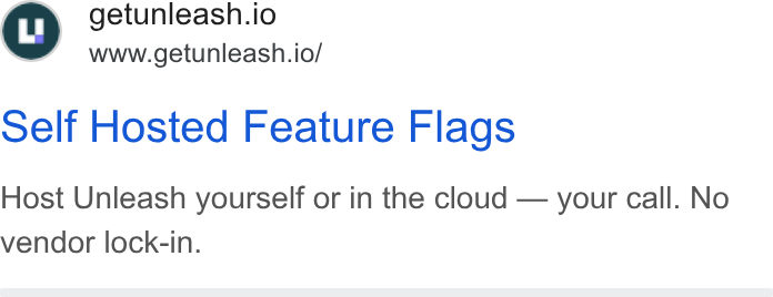 Unleash ad on Google Ads: © getunleash.io www.getunleash.io/ Self Hosted Feature Flags Host Unleash yourself or in the cloud — your call. No vendor lock-in.