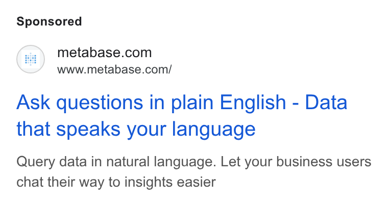 Metabase ad on Google Ads: www.metabase.com/ Ask questions in plain English - Data that speaks your language Query data in natural language. Let your business users chat their way to insights easier