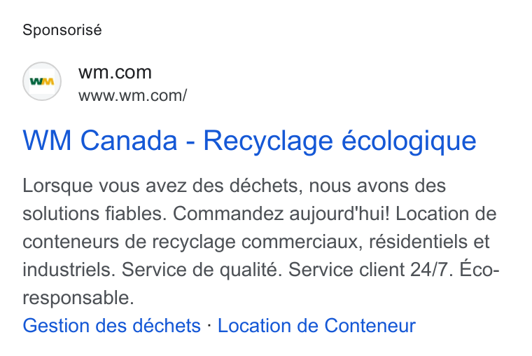 Waste Management ad on Google Ads: www.wm.com/ WM Canada - Recyclage écologique Lorsque vous avez des déchets, nous avons des solutions fiables. Commandez aujourd'hui! Location de conteneurs de recyclage commerciaux, résidentiels et industriels. Service de qualité. Service client 24/7. Eco- responsable. Gestion des déchets - Location de Conteneur