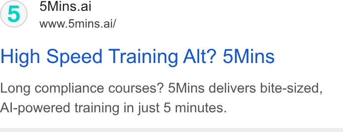 5Mins.ai ad on Google Ads: (5) 5Mins.ai www.5mins.ai/ High Speed Training Alt? 5Mins Long compliance courses? 5Mins delivers bite-sized, Al-powered training in just 5 minutes.