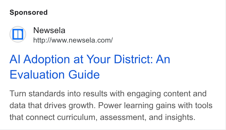 Newsela ad on Google Ads: Al Adoption at Your District: An Evaluation Guide Turn standards into results with engaging content and data that drives growth. Power learning gains with tools that connect curriculum, assessment, and insights.