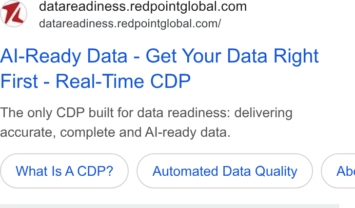 Redpoint Global ad on Google Ads: datareadiness.redpointglobal.com/ Al-Ready Data - Get Your Data Right First - Real-Time CDP The only CDP built for data readiness: delivering accurate, complete and Al-ready data. What Is A CDP? Automated Data Quality } ( Ab