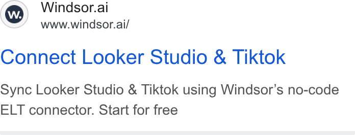 Windsor.ai ad on Google Ads: Ww) Windsor.ai www.windsor.ai/ Connect Looker Studio & Tiktok sync Looker Studio & Tiktok using Windsor’s no-code ELT connector. Start for free