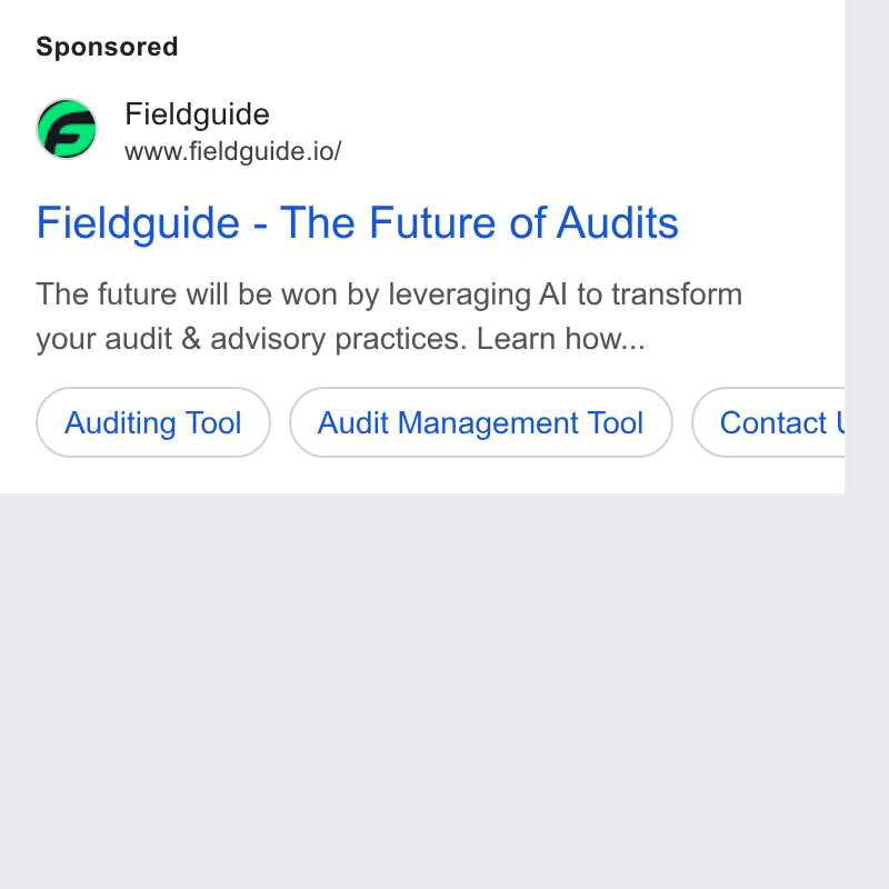Fieldguide ad on Google Ads: Fieldguide www.fieldguide.io/ Fieldguide - The Future of Audits The future will be won by leveraging Al to transform your audit & advisory practices. Learn how... Auditing Too! ) (Aust Management Too! ) (Contact l t