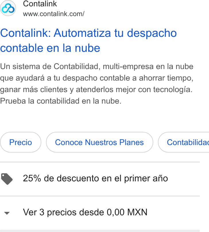 Contalink ad on Google Ads: Contalink: Automatiza tu despacho contable en la nube Un sistema de Contabilidad, multi-empresa en la nube que ayudara a tu despacho contable a ahorrar tiempo, ganar mas clientes y atenderlos mejor con tecnologia. Prueba la contabilidad en la nube. Conoce Nuestros Planes } ( Contabilidac @ 25% de descuento en el primer ajio Ver 3 precios desde 0,00 MXN