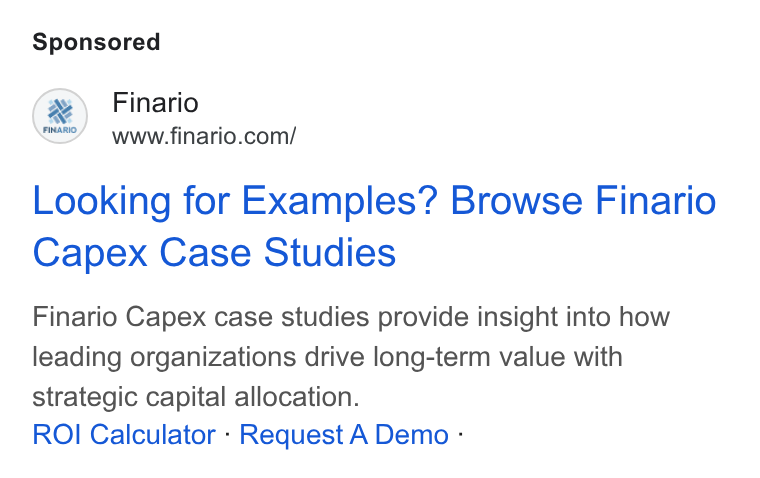 Finario ad on Google Ads: Looking for Examples? Browse Finario Capex Case Studies Finario Capex case studies provide insight into how leading organizations drive long-term value with strategic capital allocation. ROI Calculator - Request A Demo -