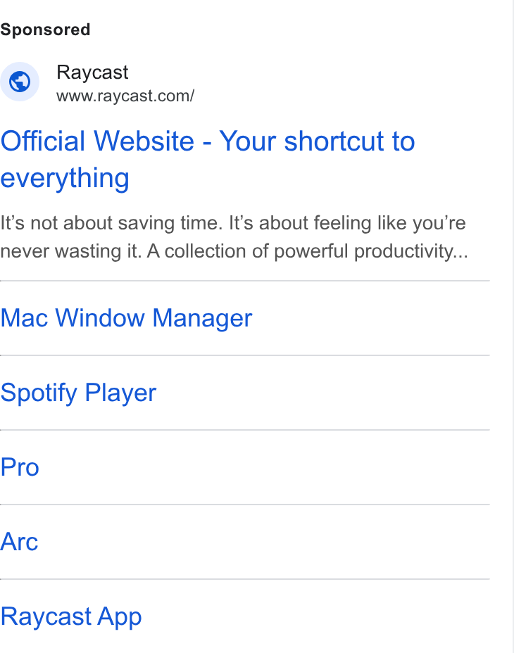 Raycast ad on Google Ads: Official Website - Your shortcut to everything It’s not about saving time. It’s about feeling like you're never wasting it. A collection of powerful productivity... Mac Window Manager Spotify Player Pro Arc Raycast App