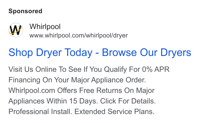 Whirlpool ad on Google Ads: Shop Dryer Today - Browse Our Dryers Visit Us Online To See If You Qualify For 0% APR Financing On Your Major Appliance Order. Whirlpool.com Offers Free Returns On Major Appliances Within 15 Days. Click For Details. Professional Install. Extended Service Plans.