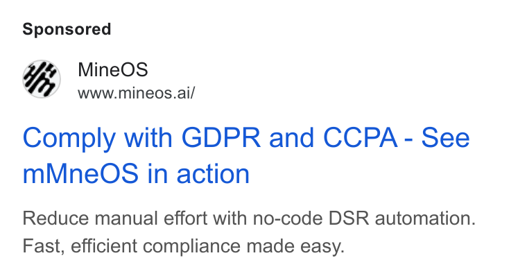 MineOS ad on Google Ads: %Y Mine OS www.mineos.ai/ Comply with GDPR and CCPA - See m Mne Qs S in action Reduce manual effort with no-code DSR automation. Fast, efficient compliance made easy.