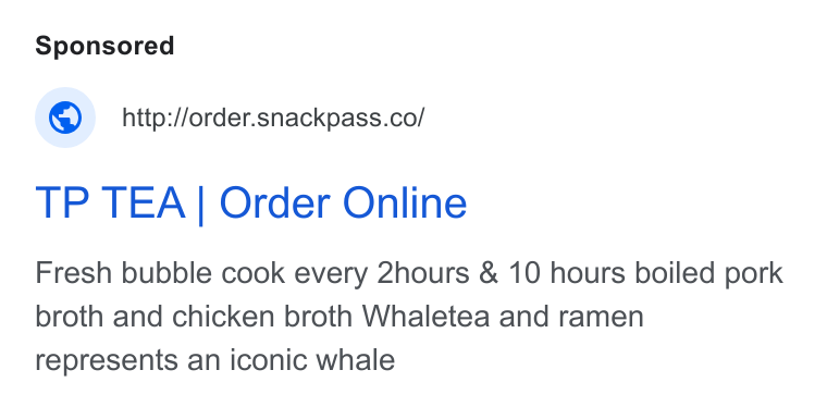 Snackpass ad on Google Ads: TP TEA | Order Online Fresh bubble cook every 2hours & 10 hours boiled pork broth and chicken broth Whaletea and ramen represents an iconic whale
