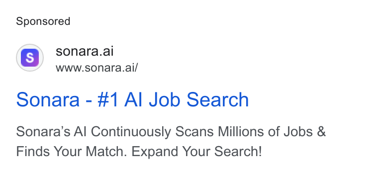 Sonara ad on Google Ads: (s) sonara.ai www.sonara.ai/ Sonara - #1 Al Job Search Sonara’s Al Continuously Scans Millions of Jobs & Finds Your Match. Expand Your Search!