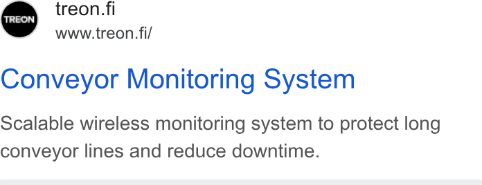 Treon ad on Google Ads: www.treon.fi/ Conveyor Monitoring System Scalable wireless monitoring system to protect long conveyor lines and reduce downtime.