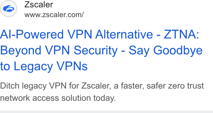 Zscaler ad on Google Ads: Al-Powered VPN Alternative - ZTNA: Beyond VPN Security - Say Goodbye to Legacy VPNs Ditch legacy VPN for Zscaler, a faster, safer Zero trust network access solution today.