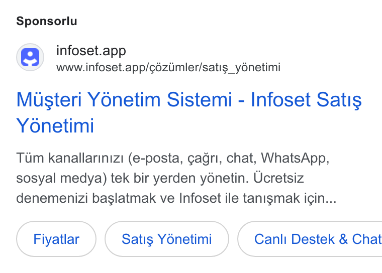 Infoset ad on Google Ads: Sponsorlu () infoset.app www.infoset.app/cézimler/satig_yénetimi Musteri Yonetim Sistemi - Infoset Satis Yonetimi Tum kanallarinizi (e-posta, gagri, chat, Whats App, sosyal medya) tek bir yerden yénetin. Ucretsiz denemenizi baslatmak ve Infoset ile tanigmak i¢in... Fiyatlar Satis Yénetimi } ( Canli Destek & Chat