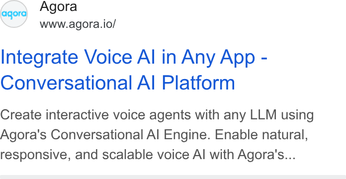 Agora ad on Google Ads: eqord Agora www.agora.io/ Integrate Voice Al in Any App - Conversational Al Platform Create interactive voice agents with any LLM using Agora's Conversational Al Engine. Enable natural, responsive, and scalable voice Al with Agora’'s...
