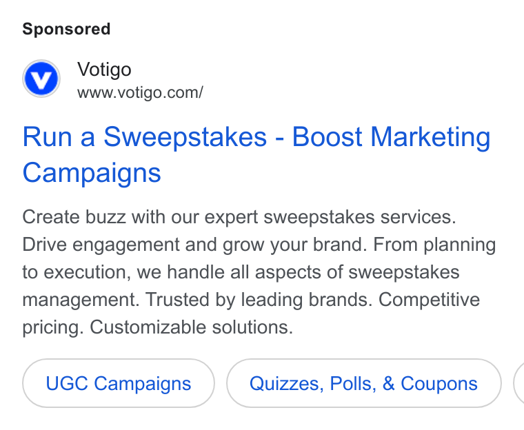 Votigo ad on Google Ads: Run a Sweepstakes - Boost Marketing Campaigns Create buzz with our expert sweepstakes services. Drive engagement and grow your brand. From planning to execution, we handle all aspects of sweepstakes management. Trusted by leading brands. Competitive pricing. Customizable solutions. UGC Campaigns Quizzes, Polls, & Coupons (
