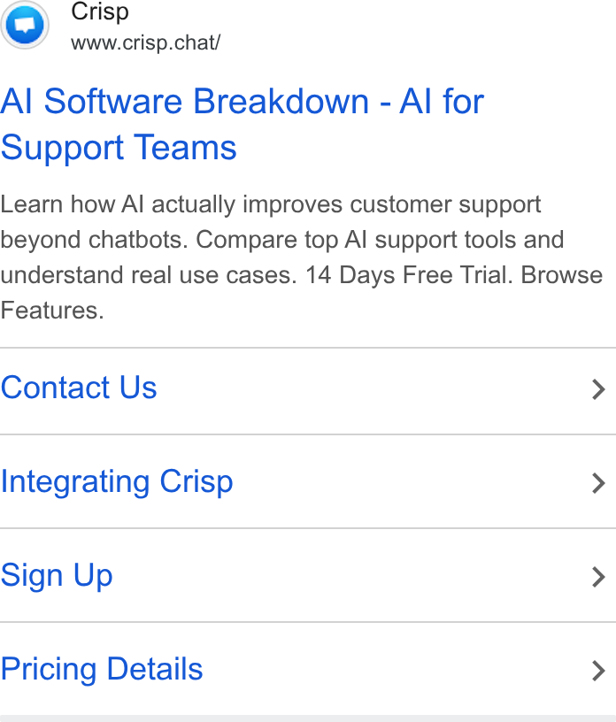 Crisp ad on Google Ads: Crisp www.crisp.chat/ Al Software Breakdown - Al for Support Teams Learn how Al actually improves customer support beyond chatbots. Compare top Al support tools and understand real use cases. 14 Days Free Trial. Browse Features. Contact Us > Integrating Crisp > Sign Up > Pricing Details >
