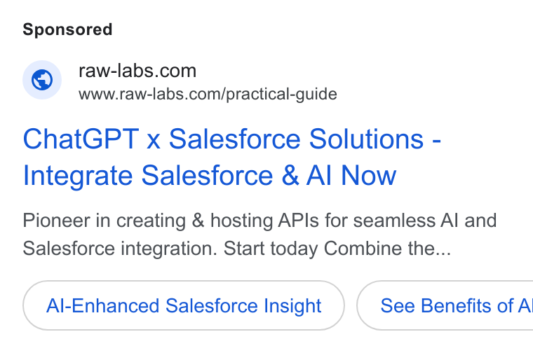 RAW Labs ad on Google Ads: www.raw-labs.com/practical-guide Chat GPT x Salesforce Solutions - Integrate Salesforce & Al Now Pioneer in creating & hosting APIs for seamless Al and Salesforce integration. Start today Combine the... Al-Enhanced Salesforce Insight }) ( See Benefits of A