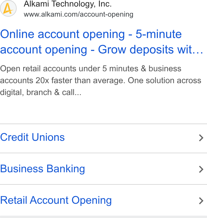 Alkami Technology ad on Google Ads: Online account opening - 5-minute account opening - Grow deposits wit... Open retail accounts under 5 minutes & business accounts 20x faster than average. One solution across digital, branch & call... Credit Unions > Business Banking > Retail Account Opening >