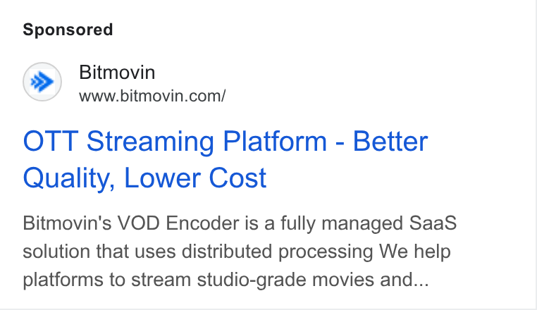 Bitmovin ad on Google Ads: OTT Streaming Platform - Better Quality, Lower Cost Bitmovin's VOD Encoder is a fully managed Saa S solution that uses distributed processing We help platforms to stream studio-grade movies and...