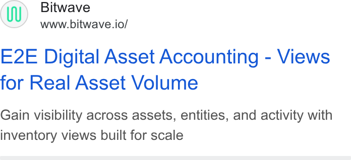 Bitwave ad on Google Ads: Bitwave www.bitwave.io/ E2E Digital Asset Accounting - Views for Real Asset Volume Gain visibility across assets, entities, and activity with inventory views built for scale