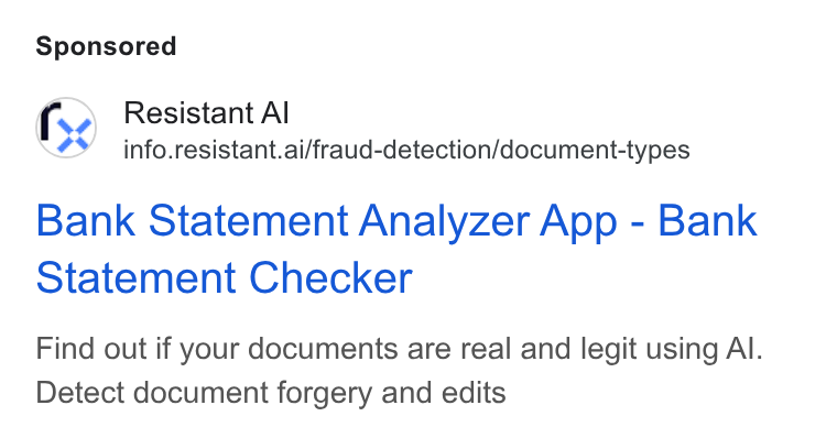 Resistant AI ad on Google Ads: Resistant Al info.resistant.ai/fraud-detection/document-types Bank Statement Analyzer App - Bank Statement Checker Find out if your documents are real and legit using Al. Detect document forgery and edits