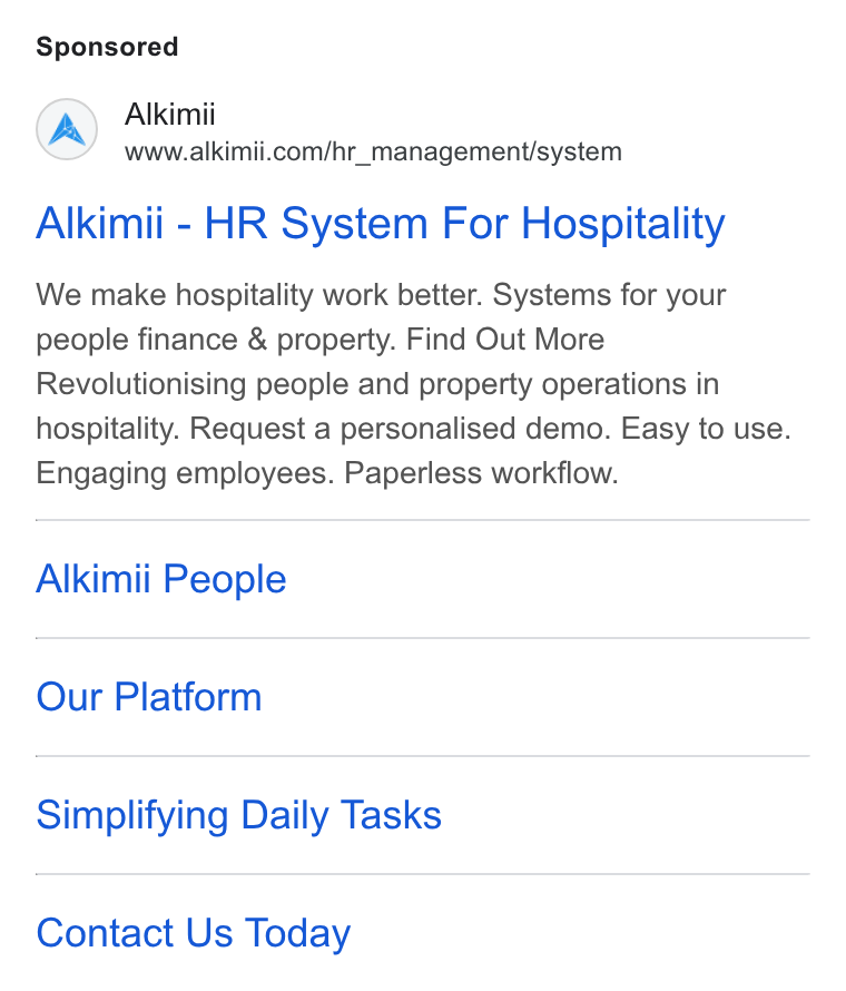 Alkimii ad on Google Ads: Alkimii - HR System For Hospitality We make hospitality work better. Systems for your people finance & property. Find Out More Revolutionising people and property operations in hospitality. Request a personalised demo. Easy to use. Engaging employees. Paperless workflow. Alkimii People Our Platform Simplifying Daily Tasks Contact Us Today