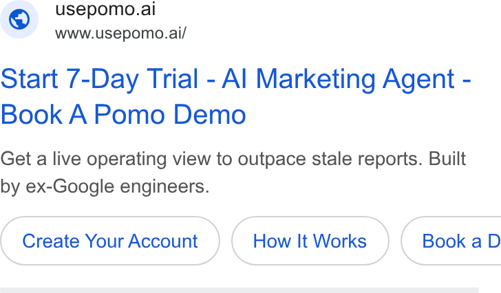 Usepomo ad on Google Ads: © usepomo.ai www.usepomo.ai/ Start 7-Day Trial - Al Marketing Agent - Book A Pomo Demo Get a live operating view to outpace stale reports. Built by ex-Google engineers. Create Your Account How It Works Book a D