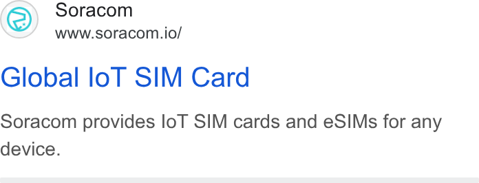 SORACOM ad on Google Ads: Soracom www.soracom.io/ Global lo T SIM Card Soracom provides lo T SIM cards and e SIMs for any device.