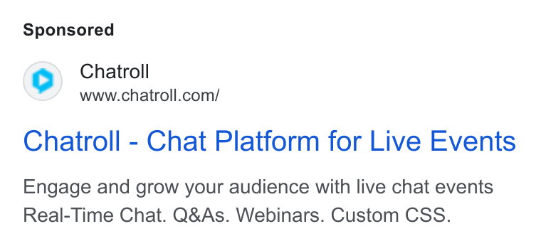 Chatroll ad on Google Ads: Chatroll - Chat Platform for Live Events Engage and grow your audience with live chat events Real-Time Chat. Q& As. Webinars. Custom CSS.