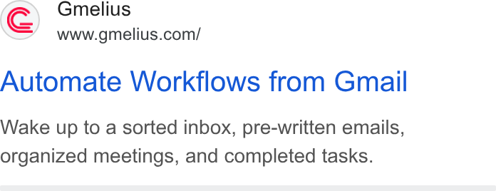 Gmelius ad on Google Ads: Automate Workflows from Gmail Wake up to a sorted inbox, pre-written emails, organized meetings, and completed tasks.