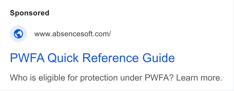 AbsenceSoft ad on Google Ads: PWEA Quick Reference Guide Who is eligible for protection under PWFA? Learn more.