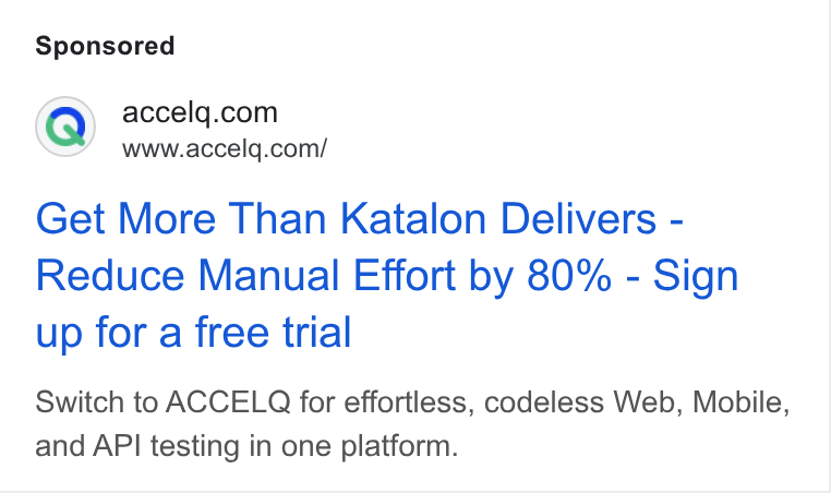 ACCELQ ad on Google Ads: www.accelq.com/ Get More Than Katalon Delivers - Reduce Manual Effort by 80% - Sign up for a free trial Switch to ACCELQ for effortless, codeless Web, Mobile, and API testing in one platform.