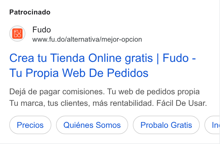 Fudo ad on Google Ads: Patrocinado Fudo www.fu.do/alternativa/mejor-opcion Crea tu Tienda Online gratis | Fudo - Tu Propia Web De Pedidos Deja de pagar comisiones. Tu web de pedidos propia Tu marca, tus clientes, mas rentabilidad. Facil De Usar. Precios Quiénes Somos Probalo Gratis In