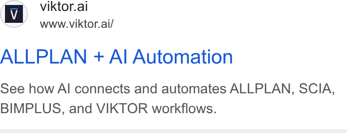 VIKTOR ad on Google Ads: v __ Viktor.ai www.viktor.ai/ ALLPLAN + Al Automation See how Al connects and automates ALLPLAN, SCIA, BIMPLUS, and VIKTOR workflows.