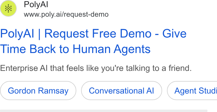 PolyAI ad on Google Ads: Poly Al ww §=www.poly.ai/request-demo Poly Al | Request Free Demo - Give Time Back to Human Agents Enterprise Al that feels like you're talking to a friend. Gordon Ramsay Conversational Al ) ( Agent Studi