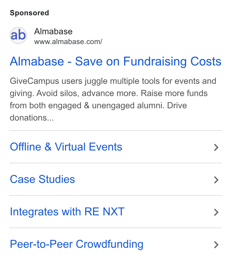 Almabase ad on Google Ads: Almabase - Save on Fundraising Costs Give Campus users juggle multiple tools for events and giving. Avoid silos, advance more. Raise more funds from both engaged & unengaged alumni. Drive donations... Offline & Virtual Events > Case Studies > Integrates with RE NXT > Peer-to-Peer Crowdfunding >
