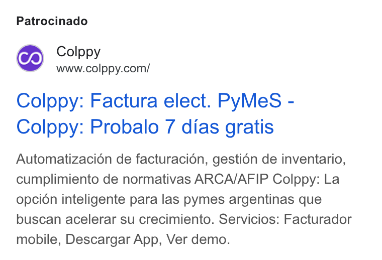 Colppy ad on Google Ads: Patrocinado Colppy: Factura elect. Py Me S - Colppy: Probalo 7 dias gratis Automatizacién de facturacién, gestidn de inventario, cumplimiento de normativas ARCA/AFIP Colppy: La opcion inteligente para las pymes argentinas que buscan acelerar su crecimiento. Servicios: Facturador mobile, Descargar App, Ver demo.