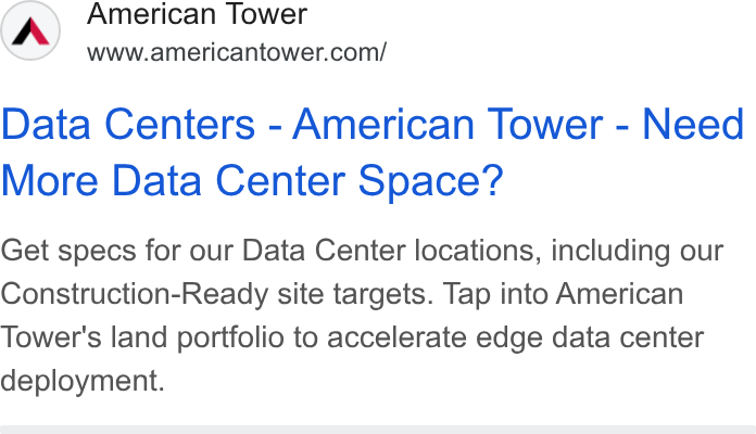 American Tower ad on Google Ads: Data Centers - American Tower - Need More Data Center Space? Get specs for our Data Center locations, including our Construction-Ready site targets. Tap into American Tower's land portfolio to accelerate edge data center deployment.