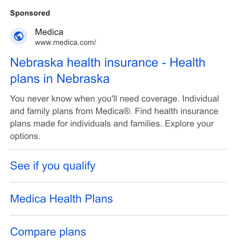 HealthSherpa ad on Google Ads: Nebraska health insurance - Health plans in Nebraska You never know when you'll need coverage. Individual and family plans from Medica®. Find health insurance plans made for individuals and families. Explore your options. See if you qualify Medica Health Plans Compare plans