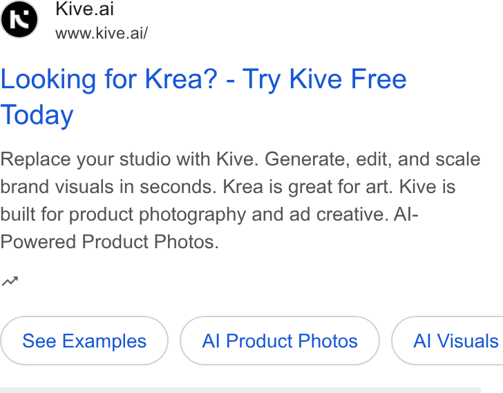 Kive ad on Google Ads: Kive.ai www.kive.ai/ Looking for Krea? - Try Kive Free Today Replace your studio with Kive. Generate, edit, and scale brand visuals in seconds. Krea is great for art. Kive is built for product photography and ad creative. Al- Powered Product Photos. wn See Examples Al Product Photos } ( Al Visuals