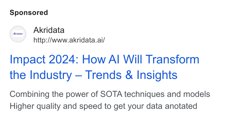 Akridata ad on Google Ads: Akridata http://www.akridata.ai/ Impact 2024: How Al Will Transform the Industry — Trends & Insights Combining the power of SOTA techniques and models Higher quality and speed to get your data anotated