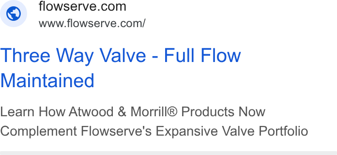 Flowserve ad on Google Ads: www.flowserve.com/ Three Way Valve - Full Flow Maintained Learn How Atwood & Morrill® Products Now Complement Flowserve's Expansive Valve Portfolio