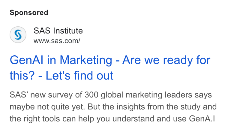 SAS ad on Google Ads: Gen AIl in Marketing - Are we ready for this? - Let's find out SAS’ new survey of 300 global marketing leaders says maybe not quite yet. But the insights from the study and the right tools can help you understand and use Gen A.|
