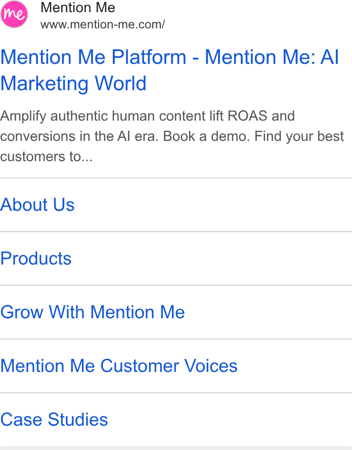 Mention Me ad on Google Ads: Mention Me Platform - Mention Me: Al Marketing World Amplify authentic human content lift ROAS and conversions in the Al era. Book a demo. Find your best customers to... About Us Products Grow With Mention Me Mention Me Customer Voices Case Studies