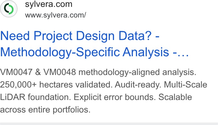 Sylvera ad on Google Ads: www.sylvera.com/ Need Project Design Data? - Methodology-Specific Analysis -... VM0047 & VM0048 methodology-aligned analysis. 250,000+ hectares validated. Audit-ready. Multi-Scale Li DAR foundation. Explicit error bounds. Scalable across entire portfolios.