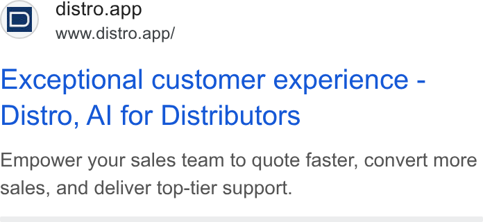 Distro ad on Google Ads: i D) distro.app www.distro.app/ Exceptional customer experience - Distro, Al for Distributors Empower your sales team to quote faster, convert more sales, and deliver top-tier support.